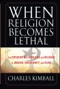 Скачать When Religion Becomes Lethal. The Explosive Mix of Politics and Religion in Judaism, Christianity, and Islam - Charles  Kimball