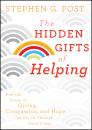 Скачать The Hidden Gifts of Helping. How the Power of Giving, Compassion, and Hope Can Get Us Through Hard Times - Stephen Post G.