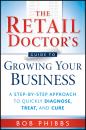 Скачать The Retail Doctor's Guide to Growing Your Business. A Step-by-Step Approach to Quickly Diagnose, Treat, and Cure - Bob  Phibbs