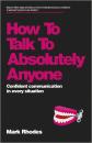 Скачать How To Talk To Absolutely Anyone. Confident Communication in Every Situation - Mark  Rhodes