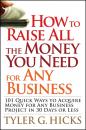 Скачать How to Raise All the Money You Need for Any Business. 101 Quick Ways to Acquire Money for Any Business Project in 30 Days or Less - Tyler Hicks G.