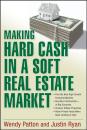 Скачать Making Hard Cash in a Soft Real Estate Market. Find the Next High-Growth Emerging Markets, Buy New Construction--at Big Discounts, Uncover Hidden Properties, Raise Private Funds When Bank Lending is Tight - Wendy  Patton
