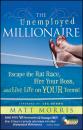 Скачать The Unemployed Millionaire. Escape the Rat Race, Fire Your Boss and Live Life on YOUR Terms! - Matt  Morris