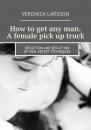 Скачать How to get any man. A female pick up truck. Seduction and seduction of men: secret techniques - Вероника Ларссон