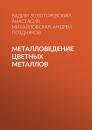 Скачать Металловедение цветных металлов - Андрей Поздняков