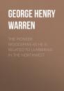 Скачать The Pioneer Woodsman as He Is Related to Lumbering in the Northwest - George Henry Warren