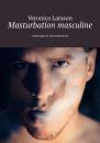 Скачать Masturbation masculine. Avantages et inconvénients - Veronica Larsson