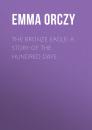 Скачать The Bronze Eagle: A Story of the Hundred Days - Emma Orczy