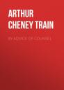 Скачать By Advice of Counsel - Arthur Cheney Train