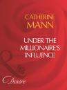 Скачать Under The Millionaire's Influence - Catherine Mann
