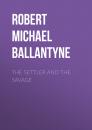 Скачать The Settler and the Savage - Robert Michael Ballantyne
