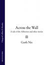 Скачать Across The Wall: A Tale of the Abhorsen and Other Stories - Garth  Nix