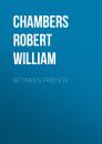 Скачать Between Friends - Chambers Robert William