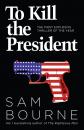 Скачать To Kill the President: The most explosive thriller of the year - Sam  Bourne