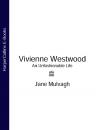 Скачать Vivienne Westwood: An Unfashionable Life - Jane Mulvagh