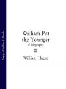 Скачать William Pitt the Younger: A Biography - William Hague