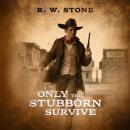 Скачать Only the Stubborn Survive  - R. W. Stone
