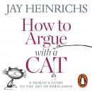 Скачать How to Argue with a Cat - Jay  Heinrichs