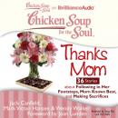 Скачать Chicken Soup for the Soul: Thanks Mom - 36 Stories about Following in Her Footsteps, Mom Knows Best, and Making Sacrifices - Джек Кэнфилд