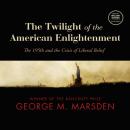 Скачать Twilight of the American Enlightenment - George M. Marsden