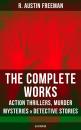 Скачать The Complete Works of R. Austin Freeman: Action Thrillers, Murder Mysteries & Detective Stories (Illustrated) - R. Austin  Freeman