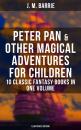 Скачать Peter Pan & Other Magical Adventures For Children - 10 Classic Fantasy Books in One Volume (Illustrated Edition) - J. M.  Barrie