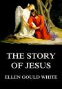Скачать The Story Of Jesus - Ellen Gould  White