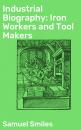 Скачать Industrial Biography: Iron Workers and Tool Makers - Samuel Smiles