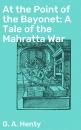 Скачать At the Point of the Bayonet: A Tale of the Mahratta War - G. A.  Henty