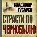 Скачать Страсти по Чернобылю - Владимир Губарев