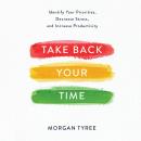 Скачать Take Back Your Time - Identify Your Priorities, Decrease Stress, and Increase Productivity (Unabridged) - Morgan Tyree