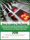 Скачать How to Land a Top-Paying Broadcast and Sound Engineering Technicians and Radio operator Job: Your Complete Guide to Opportunities, Resumes and Cover Letters, Interviews, Salaries, Promotions, What to Expect From Recruiters and More! - Brad Andrews
