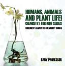 Скачать Humans, Animals and Plant Life! Chemistry for Kids Series - Children's Analytic Chemistry Books - Baby Professor