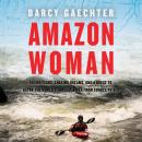 Скачать Amazon Woman - Facing Fears, Chasing Dreams, and a Quest to Kayak the World's Largest River from Source to Sea (Unabridged) - Darcy Gaechter