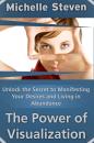 Скачать Unlock the Secret to Manifesting Your Desires and Living in Abundance: The Power of Visualization - Michelle Inc. Steven