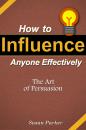 Скачать How to Influence Anyone Effectively: The Art of Persuasion - Susan JD Parker