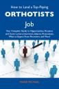 Скачать How to Land a Top-Paying Orthotists Job: Your Complete Guide to Opportunities, Resumes and Cover Letters, Interviews, Salaries, Promotions, What to Expect From Recruiters and More - Michael Marie
