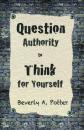 Скачать Question Authority; Think for Yourself - Beverly A. Potter