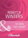 Скачать To Win His Heart - Rebecca Winters