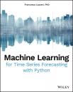 Скачать Machine Learning for Time Series Forecasting with Python - Francesca Lazzeri