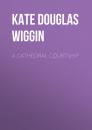 Скачать A Cathedral Courtship - Kate Douglas Smith Wiggin