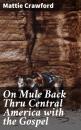 Скачать On Mule Back Thru Central America with the Gospel - Mattie Crawford