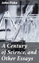 Скачать A Century of Science, and Other Essays - Fiske John