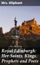 Скачать Royal Edinburgh: Her Saints, Kings, Prophets and Poets - Mrs. Oliphant