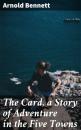 Скачать The Card, a Story of Adventure in the Five Towns - Arnold Bennett