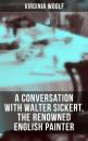Скачать Virginia Woolf: A Conversation with Walter Sickert, the Renowned English Painter - Virginia Woolf