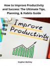 Скачать How to Improve Productivity and Success: The Ultimate Tips, Planning, & Habits Guide - Stephen Berkley