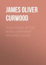 Скачать Philip Steele of the Royal Northwest Mounted Police - James Oliver Curwood