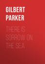 Скачать There Is Sorrow on the Sea - Gilbert Parker