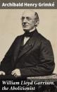Скачать William Lloyd Garrison, the Abolitionist - Archibald Henry Grimké